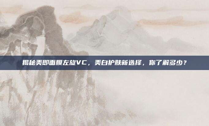 揭秘美即面膜左旋VC，美白护肤新选择，你了解多少？
