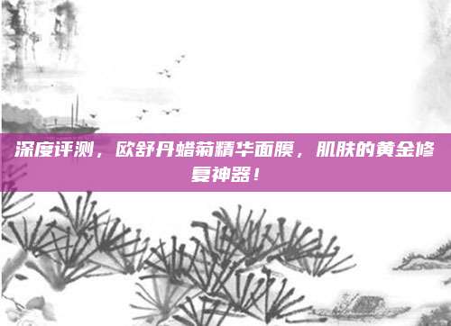 深度评测，欧舒丹蜡菊精华面膜，肌肤的黄金修复神器！