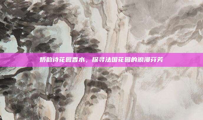 娇韵诗花园香水，探寻法国花园的浪漫芬芳