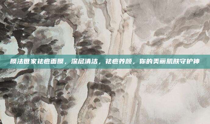 膜法世家祛痘面膜，深层清洁，祛痘养颜，你的美丽肌肤守护神