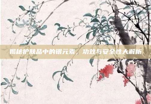 揭秘护肤品中的银元素，功效与安全性大解析