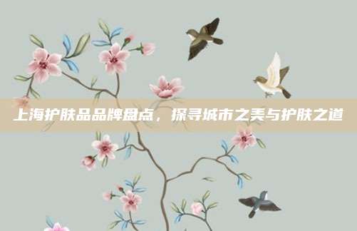 上海护肤品品牌盘点，探寻城市之美与护肤之道