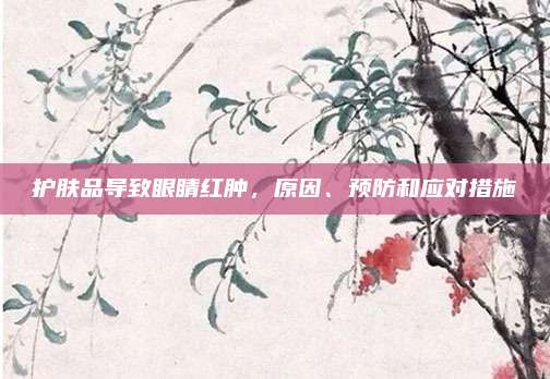 护肤品导致眼睛红肿，原因、预防和应对措施