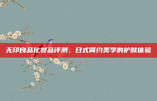 无印良品化妆品评测，日式简约美学的护肤体验