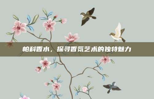 帕科香水，探寻香氛艺术的独特魅力