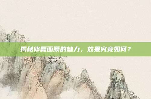 揭秘修复面膜的魅力,效果究竟如何?