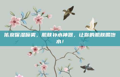 依泉保湿喷雾,肌肤补水神器,让你的肌肤喝饱水!