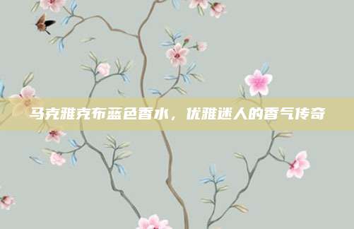 马克雅克布蓝色香水，优雅迷人的香气传奇