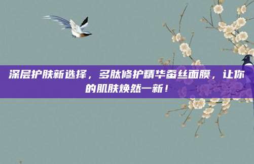 深层护肤新选择，多肽修护精华蚕丝面膜，让你的肌肤焕然一新！