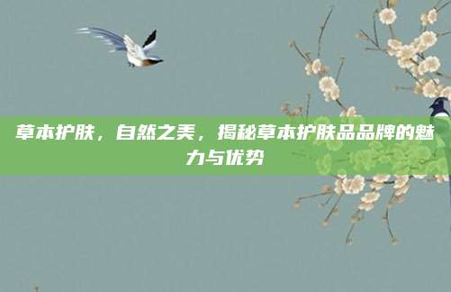 草本护肤，自然之美，揭秘草本护肤品品牌的魅力与优势