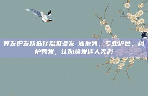 养发护发新选择温雅染发焗油系列，专业护色，呵护秀发，让你焕发迷人光彩