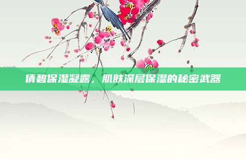 倩碧保湿凝露，肌肤深层保湿的秘密武器