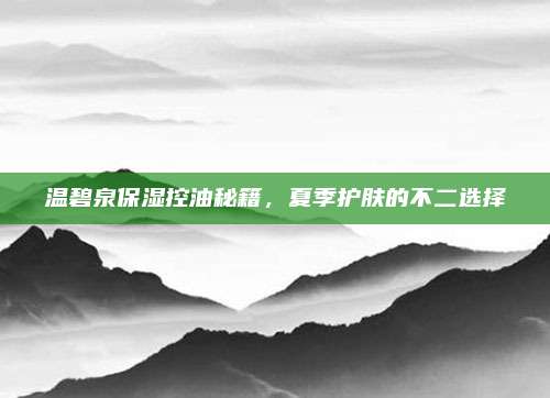 温碧泉保湿控油秘籍，夏季护肤的不二选择