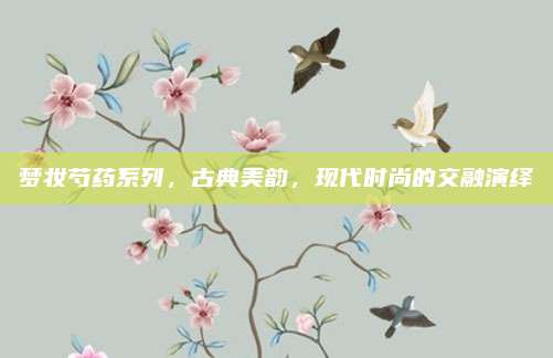 梦妆芍药系列，古典美韵，现代时尚的交融演绎