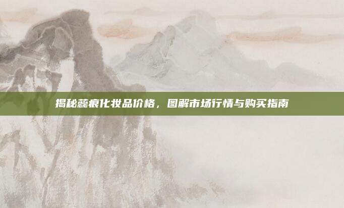 揭秘蕊痕化妆品价格，图解市场行情与购买指南