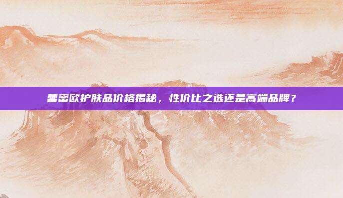 蕾蜜欧护肤品价格揭秘，性价比之选还是高端品牌？
