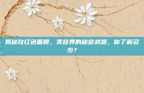 揭秘玫红色面膜，美容界的秘密武器，你了解多少？