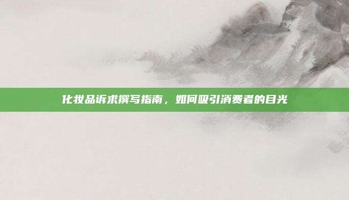 化妆品诉求撰写指南，如何吸引消费者的目光
