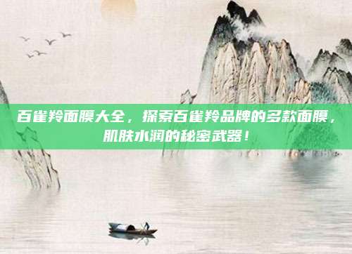 百雀羚面膜大全，探索百雀羚品牌的多款面膜，肌肤水润的秘密武器！