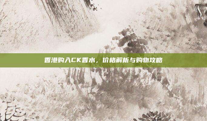 香港购入CK香水，价格解析与购物攻略