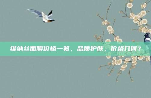 维纳丝面膜价格一览，品质护肤，价格几何？