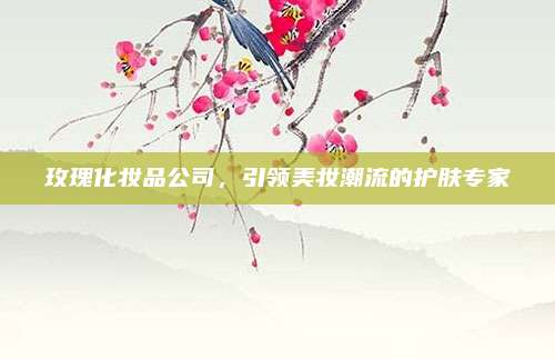 玫瑰化妆品公司，引领美妆潮流的护肤专家