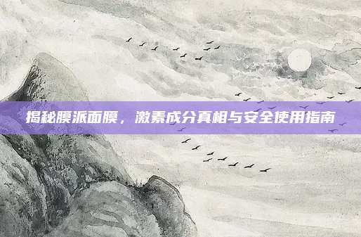 揭秘膜派面膜,激素成分真相与安全使用指南
