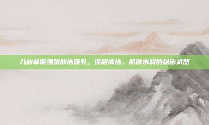八韵草保湿嫩肤洁面乳,深层清洁,肌肤水润的秘密武器