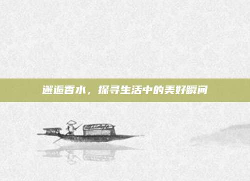 邂逅香水，探寻生活中的美好瞬间