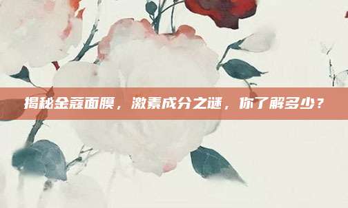 揭秘金蔻面膜，激素成分之谜，你了解多少？