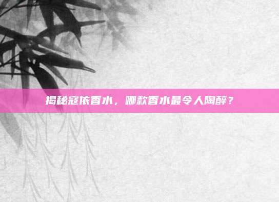 揭秘寇依香水，哪款香水最令人陶醉？