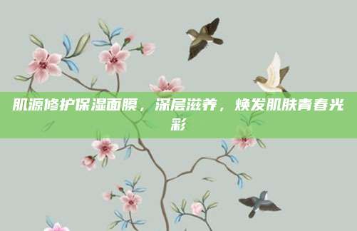 肌源修护保湿面膜，深层滋养，焕发肌肤青春光彩