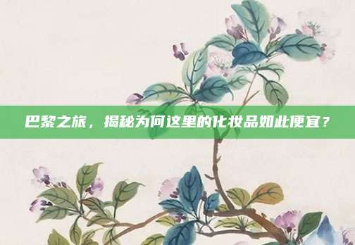 巴黎之旅，揭秘为何这里的化妆品如此便宜？