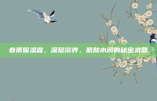 春雨保湿霜，深层滋养，肌肤水润的秘密武器