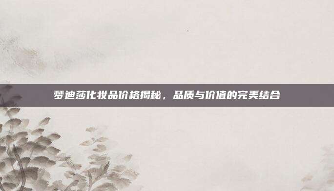 梦迪莎化妆品价格揭秘，品质与价值的完美结合