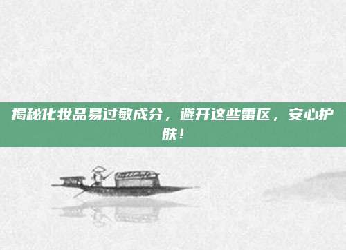 揭秘化妆品易过敏成分，避开这些雷区，安心护肤！