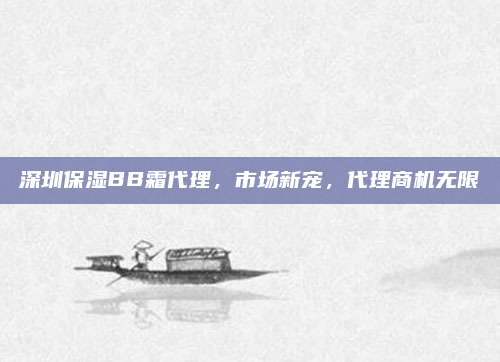 深圳保湿BB霜代理，市场新宠，代理商机无限