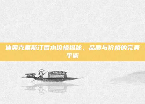 迪奥克里斯汀香水价格揭秘，品质与价格的完美平衡