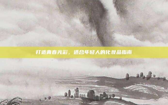 打造青春光彩，适合年轻人的化妆品指南