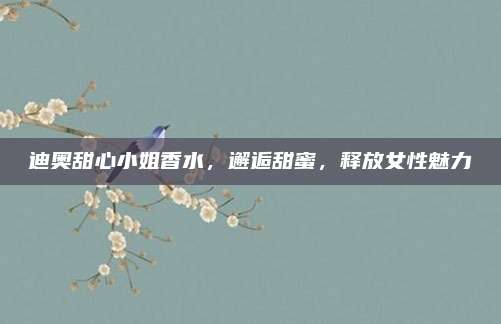 迪奥甜心小姐香水，邂逅甜蜜，释放女性魅力
