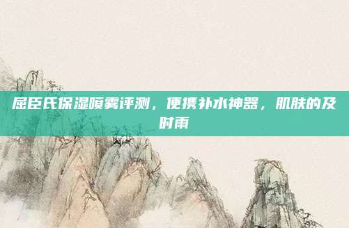 屈臣氏保湿喷雾评测，便携补水神器，肌肤的及时雨