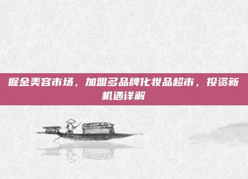 掘金美容市场，加盟多品牌化妆品超市，投资新机遇详解