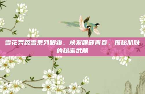 雪花秀臻雪系列眼霜，焕发眼部青春，揭秘肌肤的秘密武器