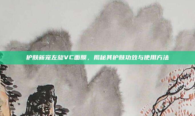 护肤新宠左旋VC面膜，揭秘其护肤功效与使用方法