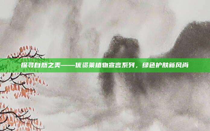 探寻自然之美——优资莱植物宣言系列，绿色护肤新风尚