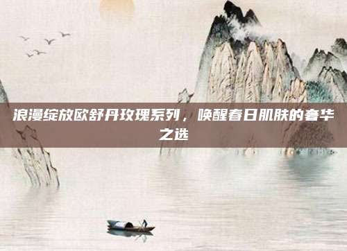 浪漫绽放欧舒丹玫瑰系列，唤醒春日肌肤的奢华之选