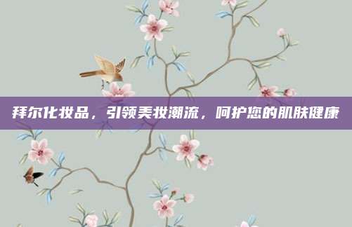 拜尔化妆品，引领美妆潮流，呵护您的肌肤健康
