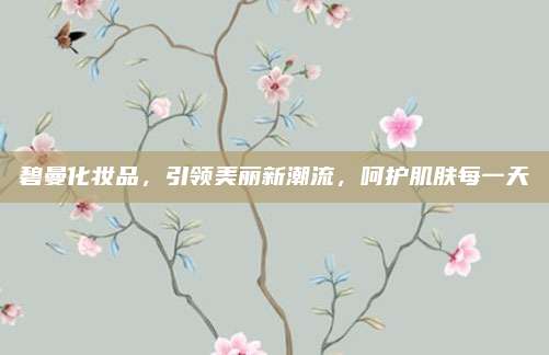 碧曼化妆品，引领美丽新潮流，呵护肌肤每一天