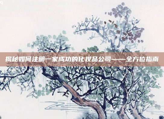 揭秘如何注册一家成功的化妆品公司——全方位指南