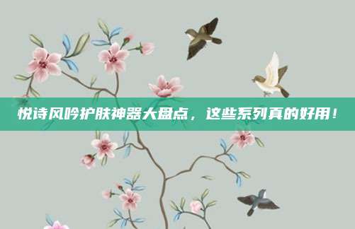 悦诗风吟护肤神器大盘点，这些系列真的好用！
